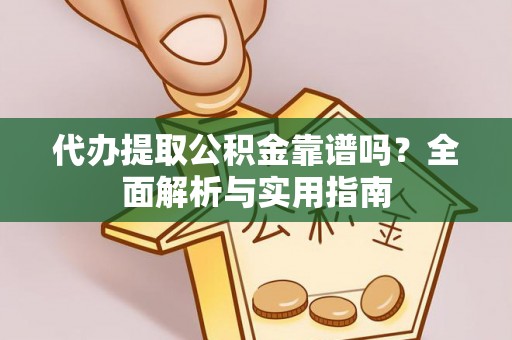 子长代办提取公积金靠谱吗？全面解析与实用指南