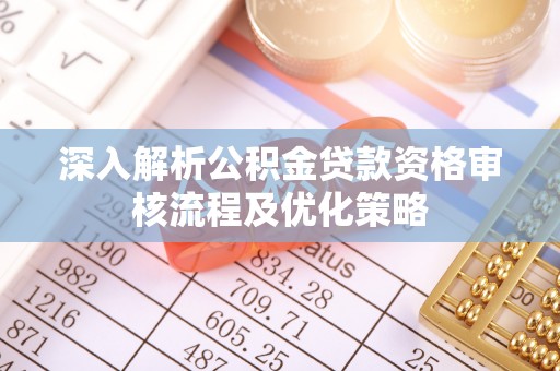 子长深入解析公积金贷款资格审核流程及优化策略