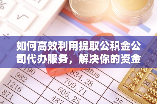 子长如何高效利用提取公积金公司代办服务，解决你的资金难题