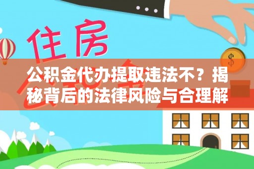 子长公积金代办提取违法不？揭秘背后的法律风险与合理解决方案