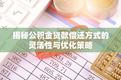 子长揭秘公积金贷款偿还方式的灵活性与优化策略