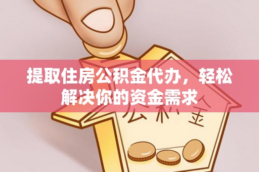 子长提取住房公积金代办，轻松解决你的资金需求