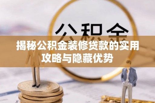 子长揭秘公积金装修贷款的实用攻略与隐藏优势