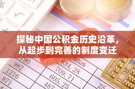 子长探秘中国公积金历史沿革，从起步到完善的制度变迁