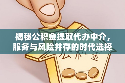 子长揭秘公积金提取代办中介，服务与风险并存的时代选择