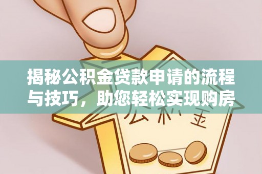 子长揭秘公积金贷款申请的流程与技巧，助您轻松实现购房梦