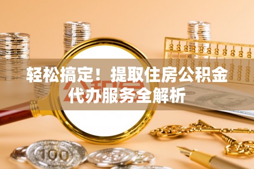 子长轻松搞定！提取住房公积金代办服务全解析