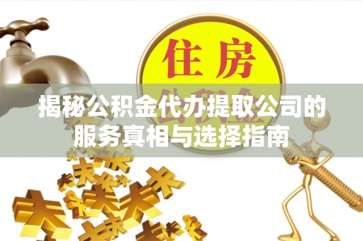 子长揭秘公积金代办提取公司的服务真相与选择指南
