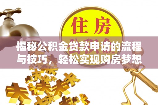 子长揭秘公积金贷款申请的流程与技巧，轻松实现购房梦想