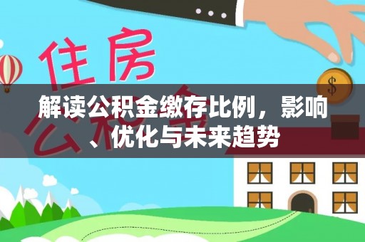 子长解读公积金缴存比例，影响、优化与未来趋势
