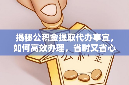 子长揭秘公积金提取代办事宜，如何高效办理，省时又省心？