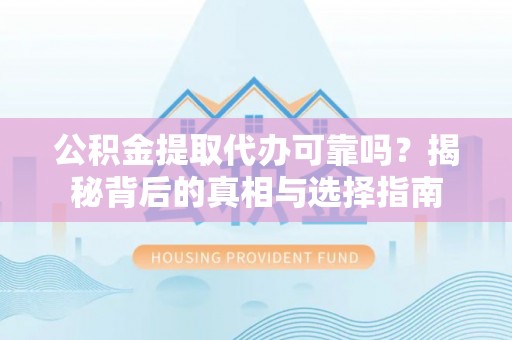 子长公积金提取代办可靠吗？揭秘背后的真相与选择指南