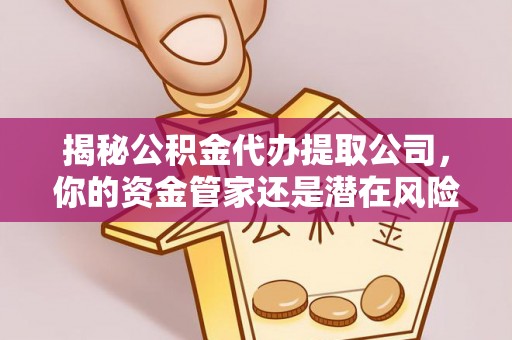 子长揭秘公积金代办提取公司，你的资金管家还是潜在风险？