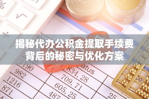 子长揭秘代办公积金提取手续费背后的秘密与优化方案
