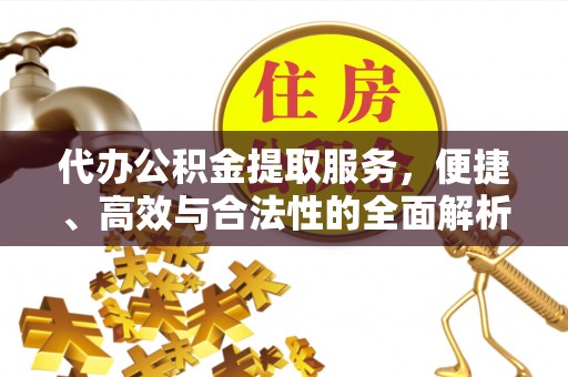 子长代办公积金提取服务，便捷、高效与合法性的全面解析