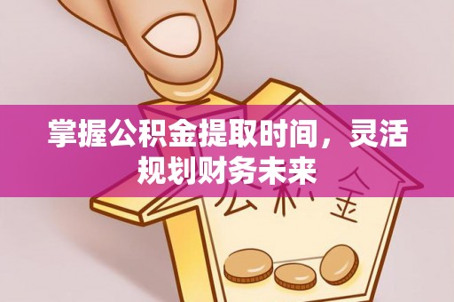 子长掌握公积金提取时间，灵活规划财务未来