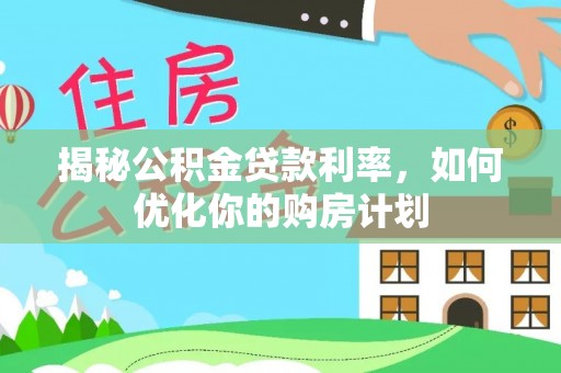 子长揭秘公积金贷款利率，如何优化你的购房计划
