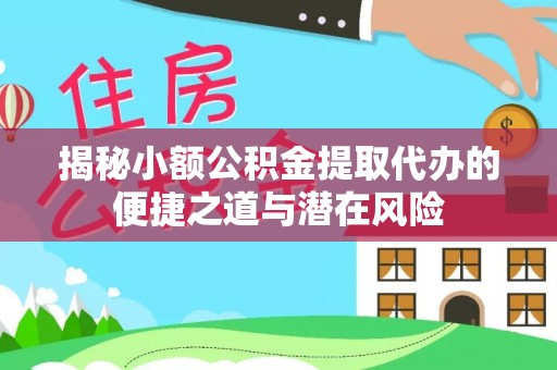 子长揭秘小额公积金提取代办的便捷之道与潜在风险
