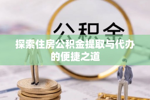 子长探索住房公积金提取与代办的便捷之道
