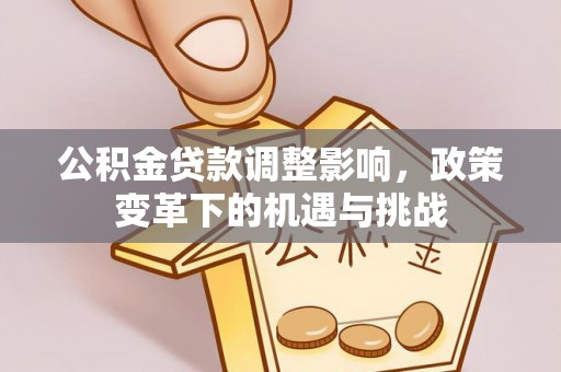 子长公积金贷款调整影响，政策变革下的机遇与挑战