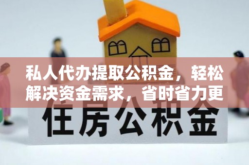 子长私人代办提取公积金，轻松解决资金需求，省时省力更高效