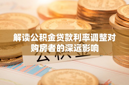 子长解读公积金贷款利率调整对购房者的深远影响