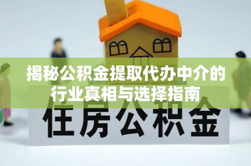 子长揭秘公积金提取代办中介的行业真相与选择指南