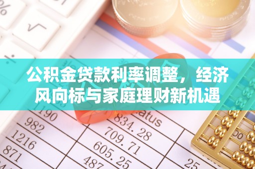 子长公积金贷款利率调整，经济风向标与家庭理财新机遇