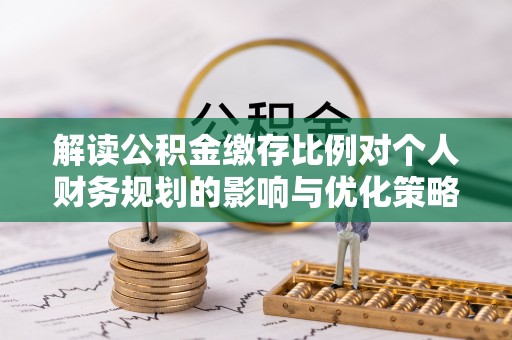 子长解读公积金缴存比例对个人财务规划的影响与优化策略