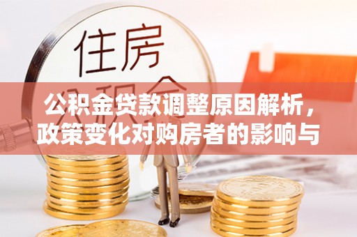 子长公积金贷款调整原因解析，政策变化对购房者的影响与应对