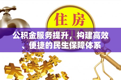 子长公积金服务提升，构建高效、便捷的民生保障体系