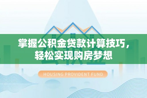 子长掌握公积金贷款计算技巧，轻松实现购房梦想