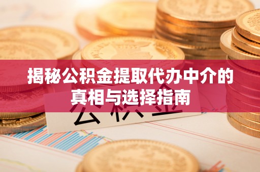 子长揭秘公积金提取代办中介的真相与选择指南