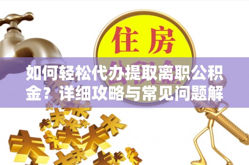 子长如何轻松代办提取离职公积金？详细攻略与常见问题解析