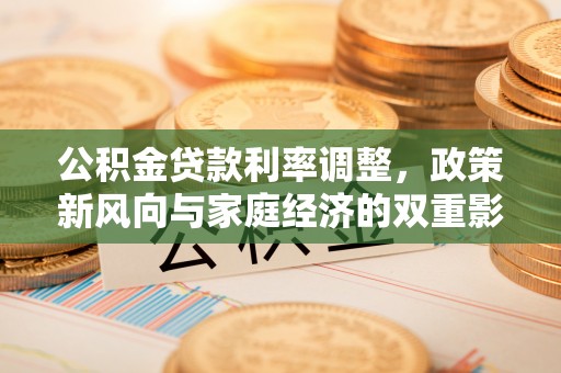 子长公积金贷款利率调整，政策新风向与家庭经济的双重影响