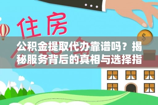 子长公积金提取代办靠谱吗？揭秘服务背后的真相与选择指南