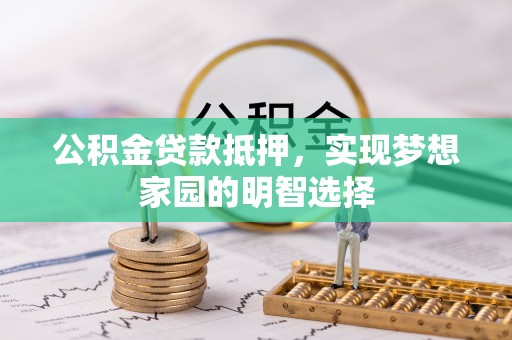 子长公积金贷款抵押，实现梦想家园的明智选择