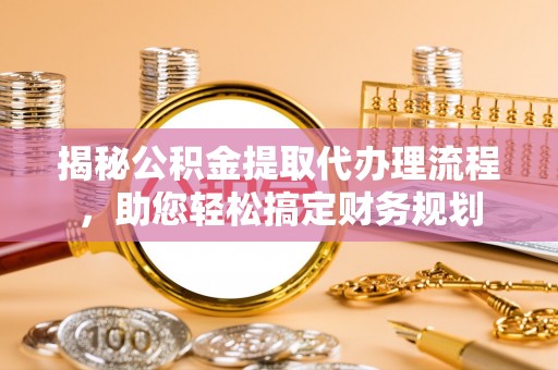 子长揭秘公积金提取代办理流程，助您轻松搞定财务规划