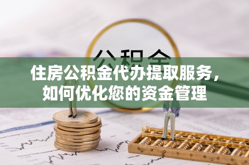 子长住房公积金代办提取服务，如何优化您的资金管理