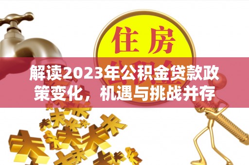 子长解读2023年公积金贷款政策变化，机遇与挑战并存