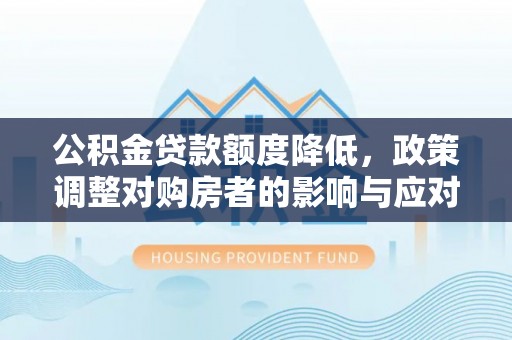 子长公积金贷款额度降低，政策调整对购房者的影响与应对策略