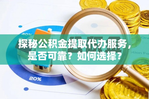 子长探秘公积金提取代办服务，是否可靠？如何选择？