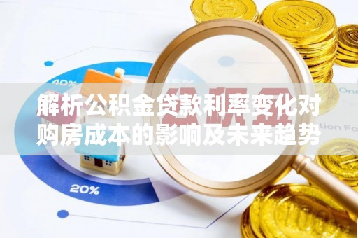 子长解析公积金贷款利率变化对购房成本的影响及未来趋势