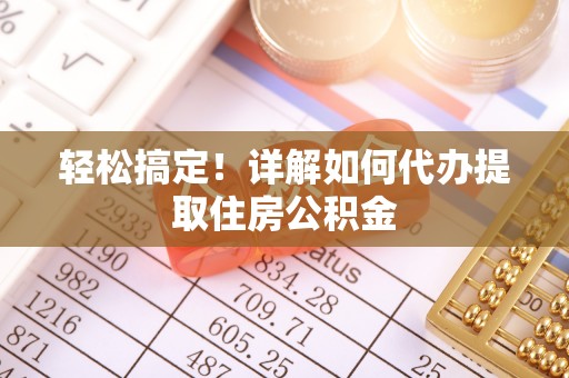 子长轻松搞定！详解如何代办提取住房公积金