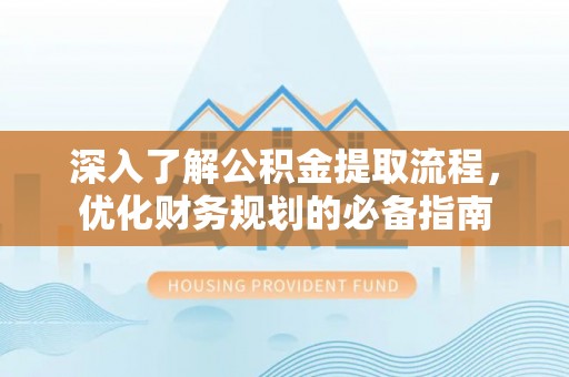 子长深入了解公积金提取流程，优化财务规划的必备指南