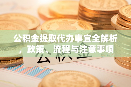 子长公积金提取代办事宜全解析，政策、流程与注意事项