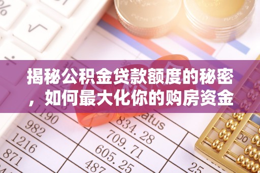 子长揭秘公积金贷款额度的秘密，如何最大化你的购房资金？