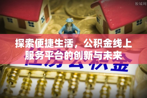 子长探索便捷生活，公积金线上服务平台的创新与未来