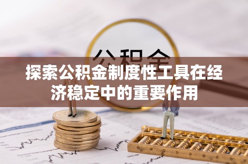 子长探索公积金制度性工具在经济稳定中的重要作用