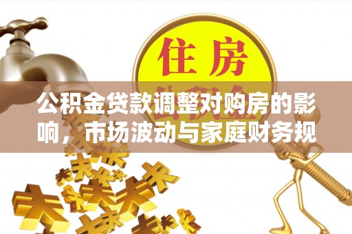 子长公积金贷款调整对购房的影响，市场波动与家庭财务规划